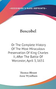 Boscobel: Or The Complete History Of The Most Miraculous Preservation Of King Charles II, After The Battle Of Worcester, April 3, 1651