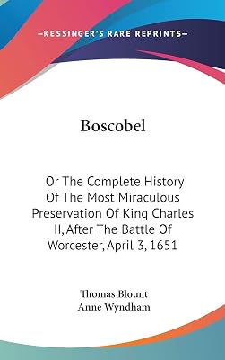 Boscobel: Or The Complete History Of The Most Miraculous Preservation Of King Charles II, After The Battle Of Worcester, April 3, 1651