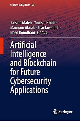 Artificial Intelligence and Blockchain for Future Cybersecurity Applications (Studies in Big Data Book 90)