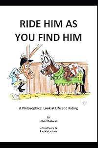Ride Him As You Find Him: A Philosophical Look at Life and Riding by John Thelwall