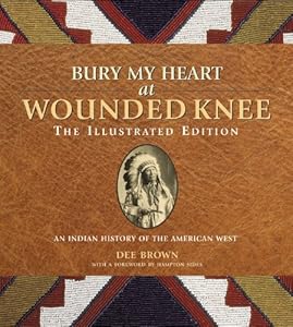 Bury My Heart at Wounded Knee: The Illustrated Edition: An Indian History of the American West (The Illustrated Editions)