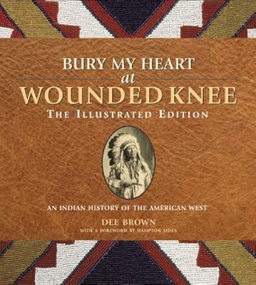Bury My Heart at Wounded Knee: The Illustrated Edition: An Indian History of the American West (The Illustrated Editions)