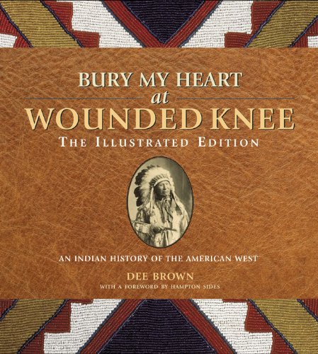 Bury My Heart at Wounded Knee: The Illustrated Edition: An Indian History of the American West (The Illustrated Editions) by Hampton Sides