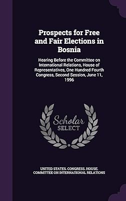 Prospects for Free and Fair Elections in Bosnia: Hearing Before the Committee on International Relations, House of Representatives, One Hundred Fourth Congress, Second Session, June 11, 1996