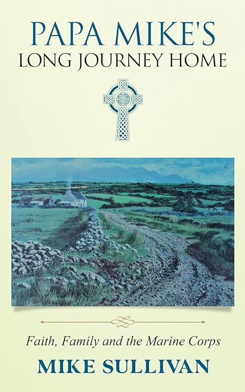 Papa Mike's Long Journey Home: Faith, Family and the Marine Corps by Mike Sullivan