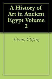 A History of Art in Ancient Egypt Volume 2 by Charles Chipiez