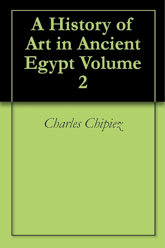 A History of Art in Ancient Egypt Volume 2 by Charles Chipiez