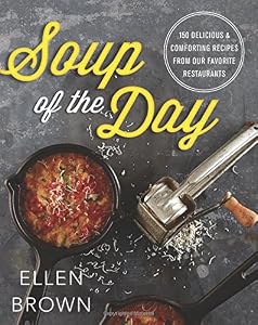Soup of the Day: 150 Delicious and Comforting Recipes from Our Favorite Restaurants