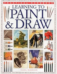 Practical Handbook: Learning to Paint &amp; Draw: A Superb Guide To The Fundamentals Of Working With Charcoals, Pencils, Pen And Ink, As Well As In Waterpaints, Oils, Acrylics And Pastels