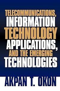 Telecommunications, Information Technology Applications, and The Emerging Technologies by Akpan T Okon