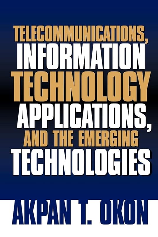 Telecommunications, Information Technology Applications, and The Emerging Technologies by Akpan T Okon
