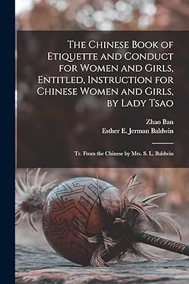 The Chinese Book of Etiquette and Conduct for Women and Girls, Entitled, Instruction for Chinese Women and Girls, by Lady Tsao; tr. From the Chinese by Mrs. S. L. Baldwin