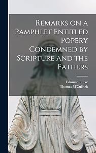 Remarks on a Pamphlet Entitled Popery Condemned by Scripture and the Fathers [microform] by Edmund 1753-1820 Burke