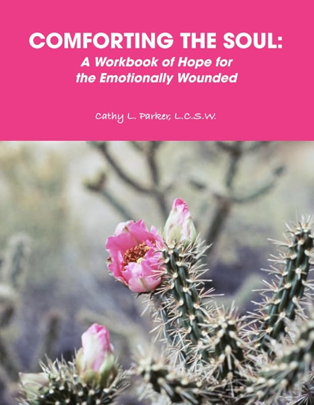 COMFORTING THE SOUL: A Workbook of Hope for the Emotionally Wounded by Cathy L. Parker