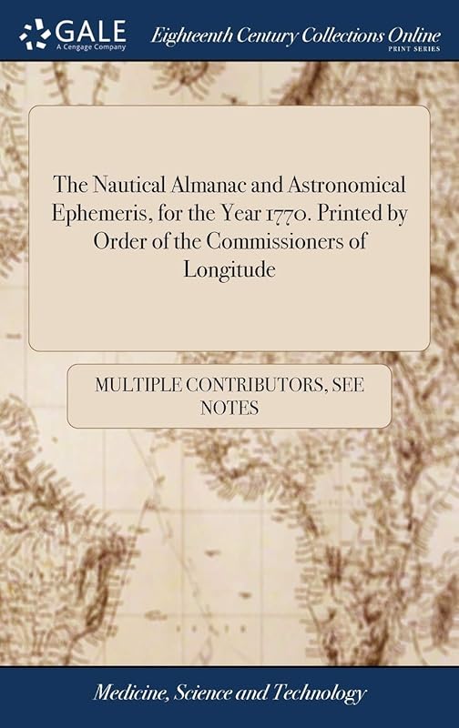 The Nautical Almanac and Astronomical Ephemeris, for the Year 1770. Printed by Order of the Commissioners of Longitude by Multiple Contributors