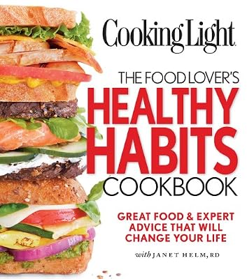 Cooking Light The Food Lover's Healthy Habits Cookbook: Great Food &amp; Expert Advice That Will Change Your Life