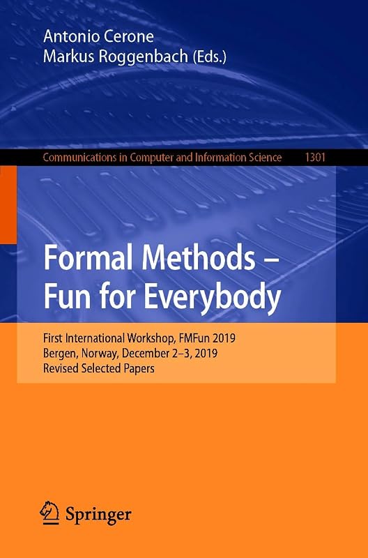 Formal Methods – Fun for Everybody: First International Workshop, FMFun 2019, Bergen, Norway, December 2–3, 2019, Revised Selected Papers (Communications ... Computer and Information Science Book 1301) by Antonio Cerone