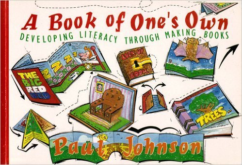 A BOOK OF ONE'S OWN: DEVELOPING LITERACY THROUGH MAKING BOOKS by Paul Johnson