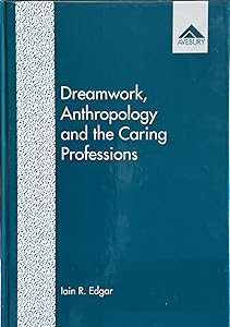 Dreamwork, anthropology and the caring professions: A cultural approach to dreamwork by Iain R. Edgar