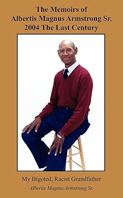 The Memoirs of Albertis Magnus Armstrong Sr. 2004 The Last Century: My Bigoted, Racist Grandfather