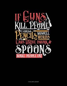 If Guns Kill People, I Guess Pencils Misspell Words, Cars Drive Drunk And Spoons Make People Fat: 4 Column Ledger