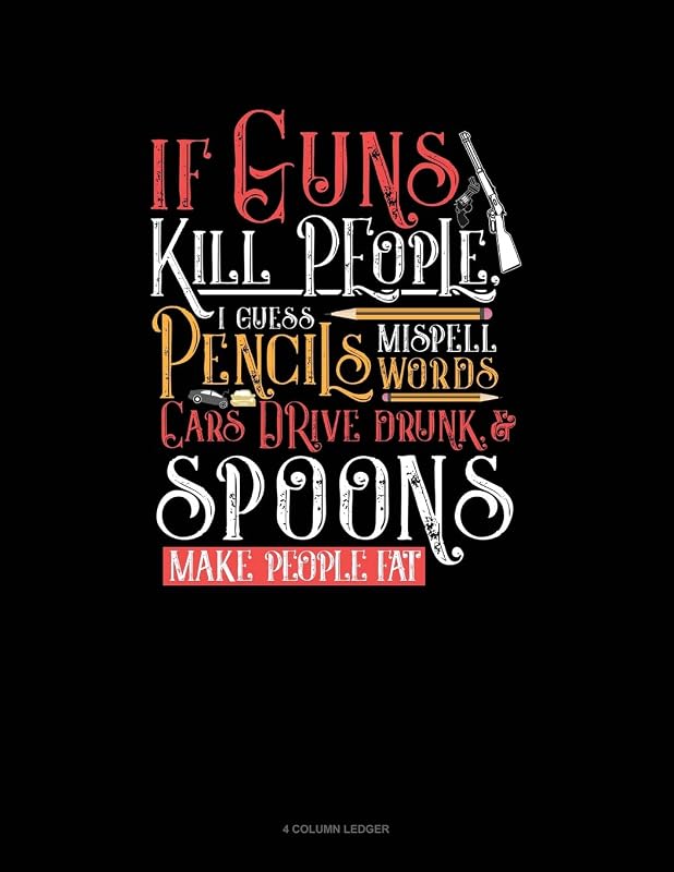 If Guns Kill People, I Guess Pencils Misspell Words, Cars Drive Drunk And Spoons Make People Fat: 4 Column Ledger by Jeryx Publishing