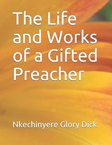 The Life and Works of a Gifted Preacher by Nkechinyere Glory Dick