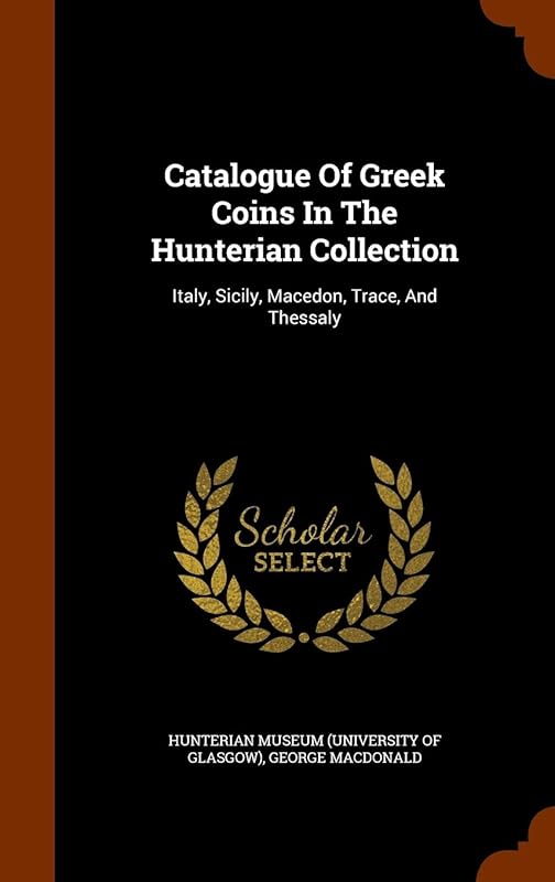 Catalogue Of Greek Coins In The Hunterian Collection: Italy, Sicily, Macedon, Trace, And Thessaly by George MacDonald
