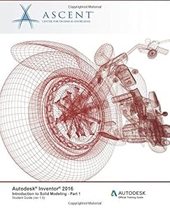 Autodesk Inventor 2016: Introduction to Solid Modeling - Part 1: Autodesk Official Training Guide (AOTG): Volume 1 by Ascent - Center for Technical Knowledge (2015-06-17)