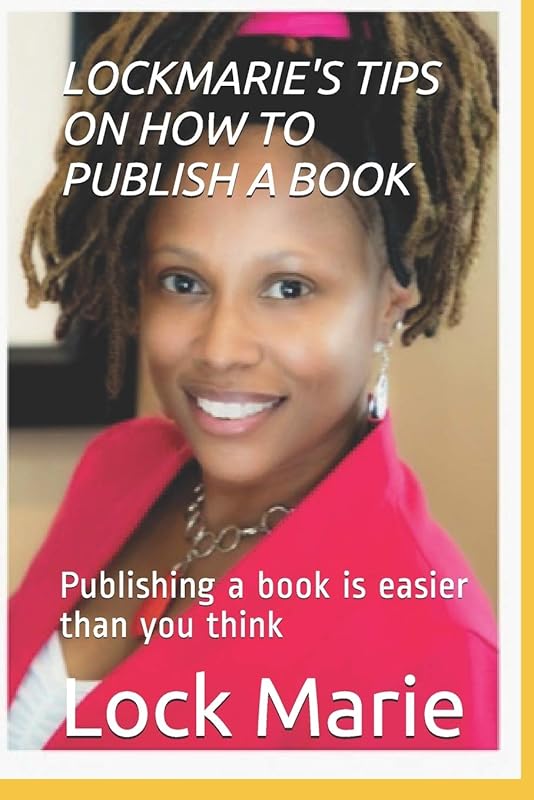 LOCKMARIE'S TIPS ON HOW TO PUBLISH A BOOK: Publishing a book is easier than you think by Lock Marie