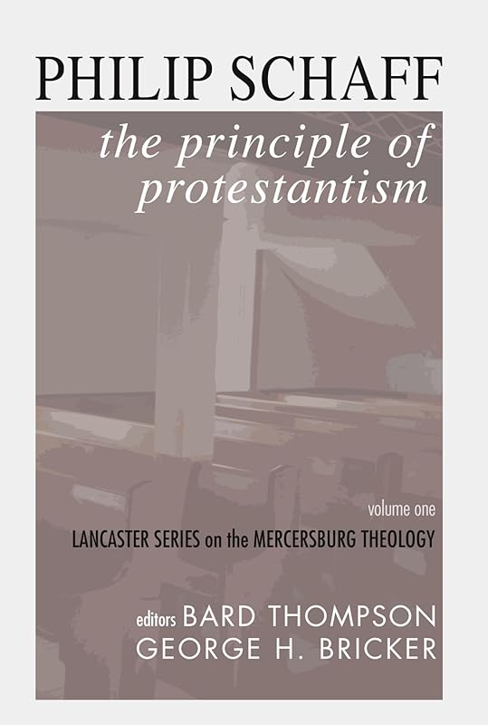 The Principle of Protestantism: Lancaster Series on the Mercersburg Theology by Philip Schaff