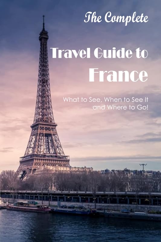 The Complete Travel Guide to France:What to See, When to See It, and Where to Go!: The Best Travel Guide to France. by Ms Claudia Goodrich