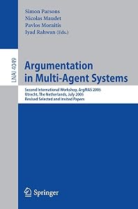 Argumentation in Multi-Agent Systems: Second International Workshop, ArgMAS 2005, Utrecht, Netherlands, July 26, 2005, Revised Selected and Invited Papers (Lecture Notes in Computer Science, 4049) by Simon D. Parsons