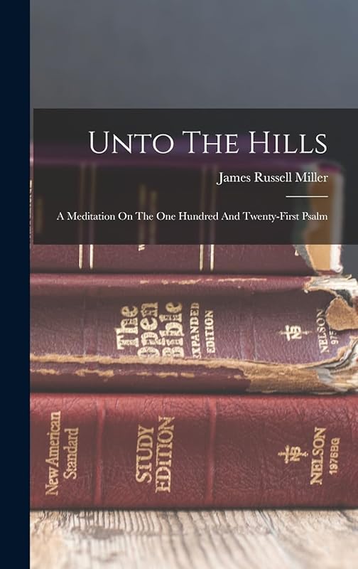 Unto The Hills: A Meditation On The One Hundred And Twenty-first Psalm by James Russell Miller
