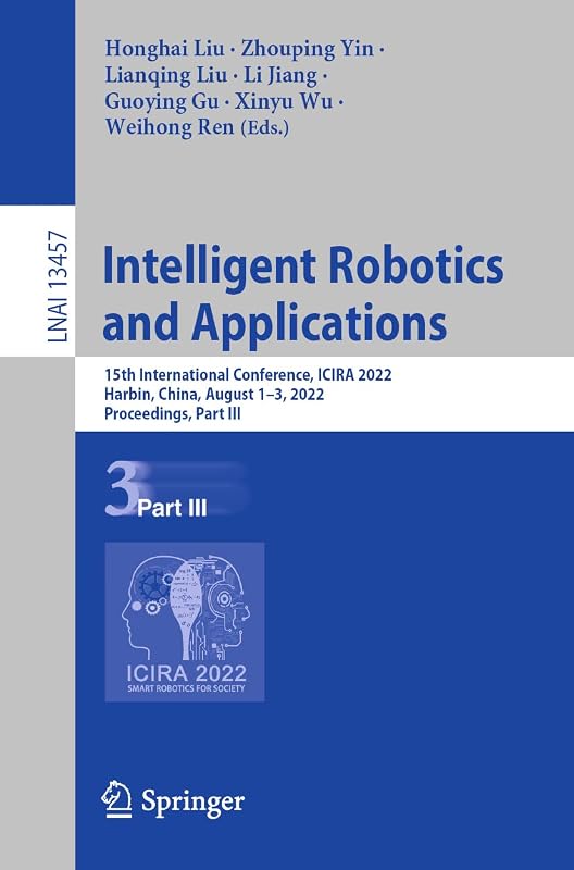 Intelligent Robotics and Applications: 15th International Conference, ICIRA 2022, Harbin, China, August 1–3, 2022, Proceedings, Part III (Lecture Notes in Artificial Intelligence) by Honghai Liu