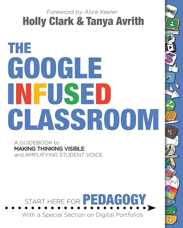 The Google Infused Classroom: A Guidebook to Making Thinking Visible and Amplifying Student Voice by Holly Clark