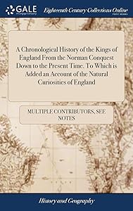 A Chronological History of the Kings of England From the Norman Conquest Down to the Present Time. To Which is Added an Account of the Natural Curiosities of England