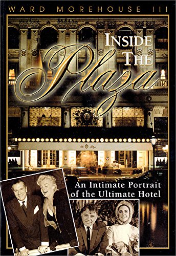 Inside the Plaza: An Intimate Portrait of the Ultimate Hotel by Ward Morehouse, III