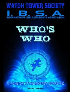 WHO’s WHO - Watchtower Society – International Bible Students Association: In The History Of This Movement Before 1920. by Bernhard J. Brabenec
