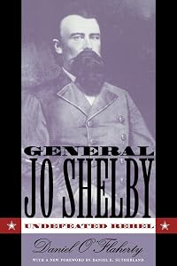 General Jo Shelby: Undefeated Rebel by Daniel O'Flaherty
