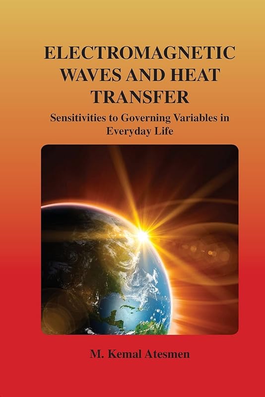 Electromagnetic Waves and Heat Transfer: Sensitivities to Governing Variables in Everyday Life: Sensitivities to Governing Variables in Everyday Life by M Kemal Atesmen