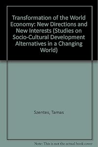 The Transformation of the World Economy: New Direction and New Interests (Studies on Socio-Cultural Development Alternatives in a Changing World) by Tamas Szentes