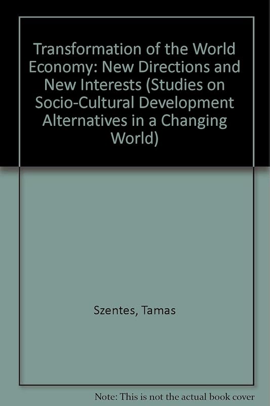 The Transformation of the World Economy: New Direction and New Interests (Studies on Socio-Cultural Development Alternatives in a Changing World) by Tamas Szentes