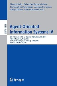 Agent-Oriented Information Systems IV: 8th International Bi-Conference Workshop, AOIS 2006, Hakodate, Japan, May 9, 2006 and Luxembourg, Luxembourg, ... (Lecture Notes in Computer Science, 4898) by Manuel Kolp