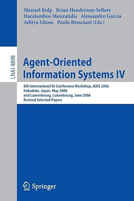 Agent-Oriented Information Systems IV: 8th International Bi-Conference Workshop, AOIS 2006, Hakodate, Japan, May 9, 2006 and Luxembourg, Luxembourg, ... (Lecture Notes in Computer Science, 4898)