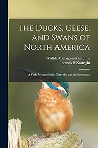 The Ducks, Geese, and Swans of North America; a Vade Mecum for the Naturalist and the Sportsman by Francis H Kortright