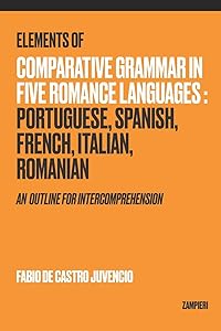 Elements of Comparative Grammar in Five Romance Languages: Portuguese, Spanish, French, Italian, Romanian: An Outline for Intercomprehension by Fabio de Castro Juvencio