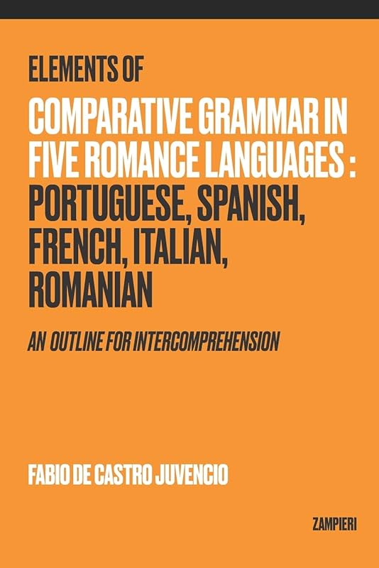 Elements of Comparative Grammar in Five Romance Languages: Portuguese, Spanish, French, Italian, Romanian: An Outline for Intercomprehension by Fabio de Castro Juvencio
