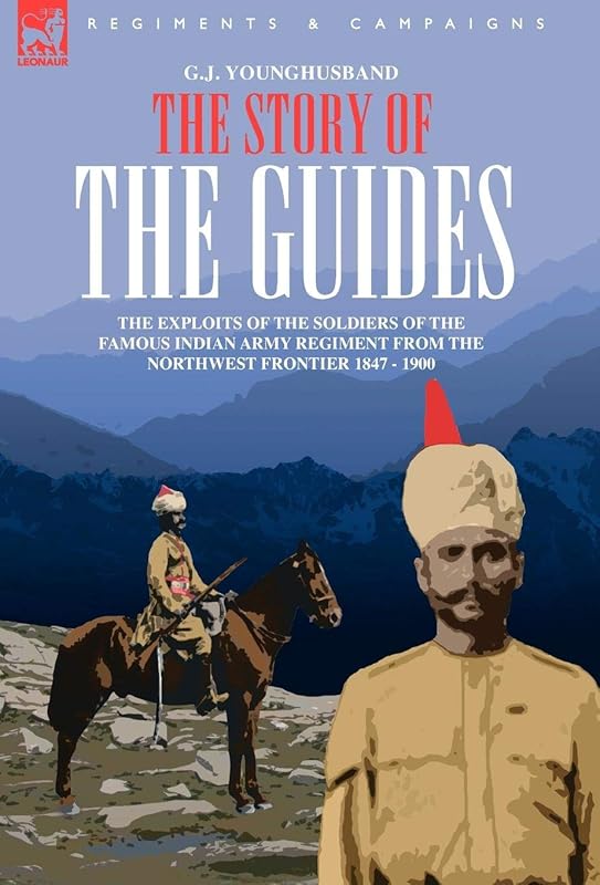 The Story of the Guides - The Exploits of the Soldiers of the Famous Indian Army Regiment from the Northwest Frontier 1847 - 1900 by George John Younghusband