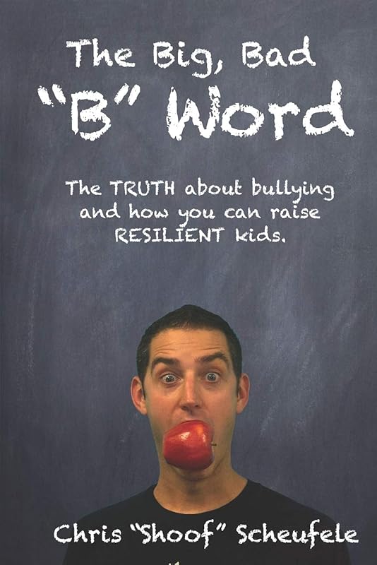 The Big, Bad "B" Word: The TRUTH about bullying and how you can build RESILIENT kids. by Chris "Shoof" Scheufele
